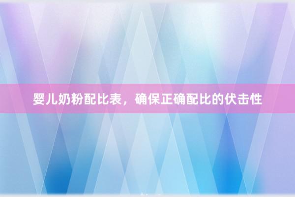 婴儿奶粉配比表，确保正确配比的伏击性
